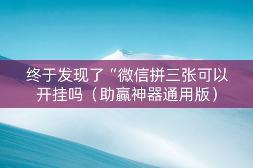 终于发现了“微信拼三张可以开挂吗（助赢神器通用版）