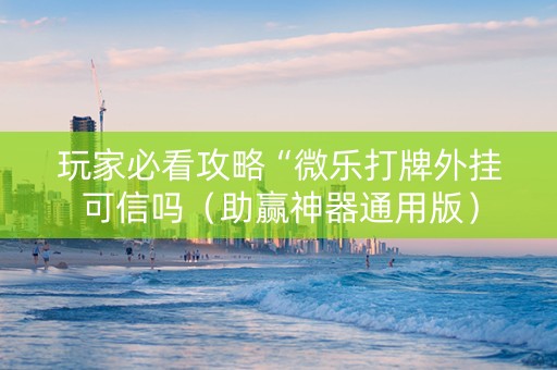 玩家必看攻略“微乐打牌外挂可信吗（助赢神器通用版）