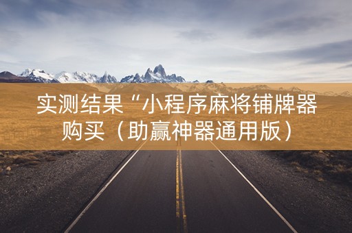 实测结果“小程序麻将铺牌器购买（助赢神器通用版）