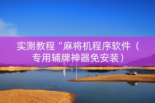 实测教程“麻将机程序软件（专用辅牌神器免安装）