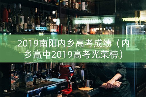 2019南阳内乡高考成绩（内乡高中2019高考光荣榜）