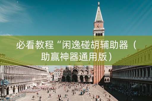 必看教程“闲逸碰胡辅助器（助赢神器通用版）