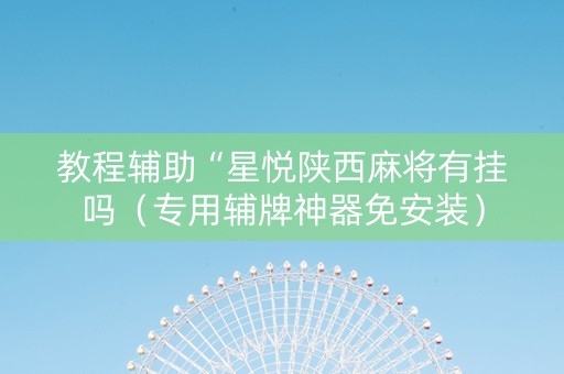 教程辅助“星悦陕西麻将有挂吗（专用辅牌神器免安装）