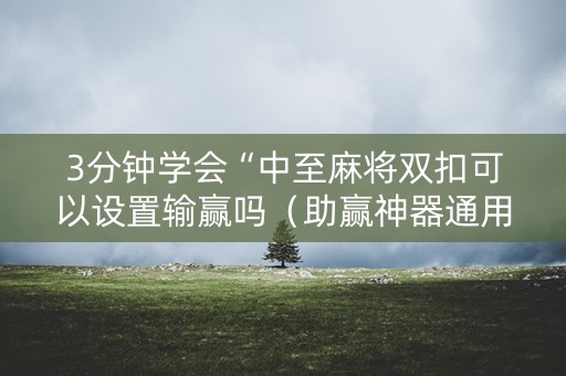 3分钟学会“中至麻将双扣可以设置输赢吗（助赢神器通用版）