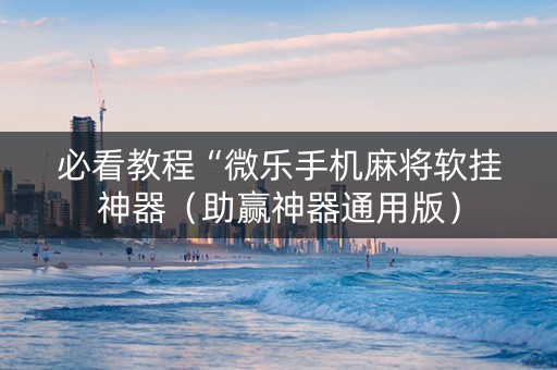 必看教程“微乐手机麻将软挂神器（助赢神器通用版）