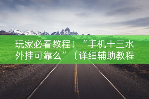 玩家必看教程！“手机十三水外挂可靠么”（详细辅助教程）-哔哩哔哩