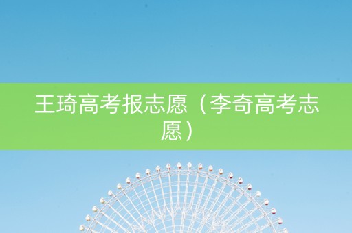 王琦高考报志愿（李奇高考志愿）