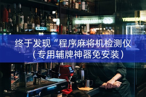 终于发现“程序麻将机检测仪（专用辅牌神器免安装）