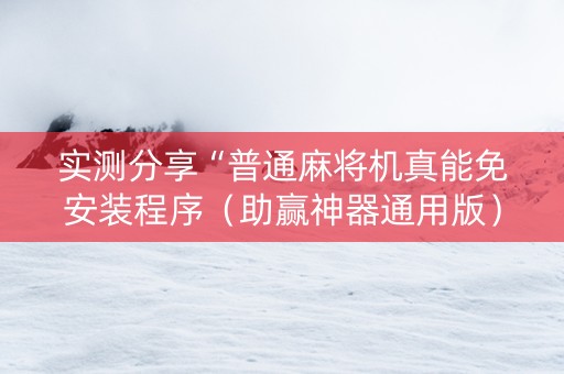 实测分享“普通麻将机真能免安装程序（助赢神器通用版）