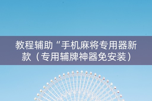教程辅助“手机麻将专用器新款（专用辅牌神器免安装）