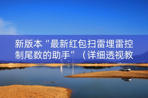 新版本“最新红包扫雷埋雷控制尾数的助手”（详细透视教程）-哔哩哔哩