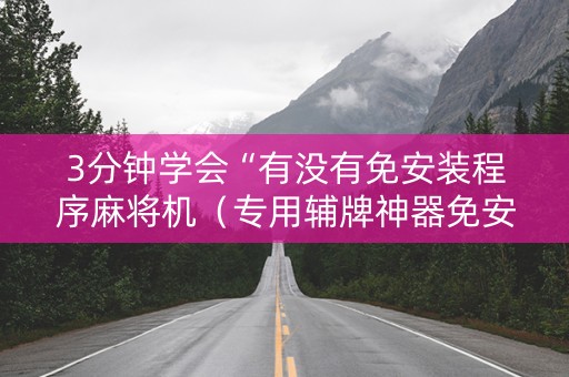 3分钟学会“有没有免安装程序麻将机（专用辅牌神器免安装）