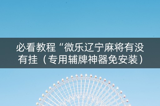 必看教程“微乐辽宁麻将有没有挂（专用辅牌神器免安装）