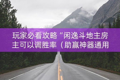 玩家必看攻略“闲逸斗地主房主可以调胜率（助赢神器通用版）
