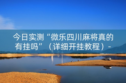 今日实测“微乐四川麻将真的有挂吗”（详细开挂教程）-哔哩哔哩