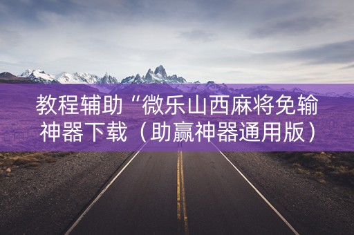 教程辅助“微乐山西麻将免输神器下载（助赢神器通用版）