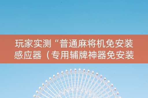 玩家实测“普通麻将机免安装感应器（专用辅牌神器免安装）