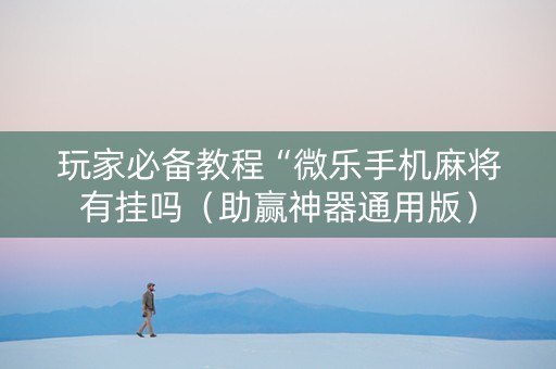 玩家必备教程“微乐手机麻将有挂吗（助赢神器通用版）