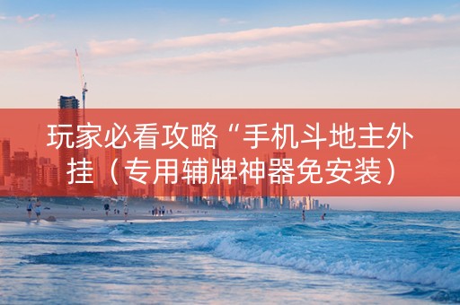 玩家必看攻略“手机斗地主外挂（专用辅牌神器免安装）