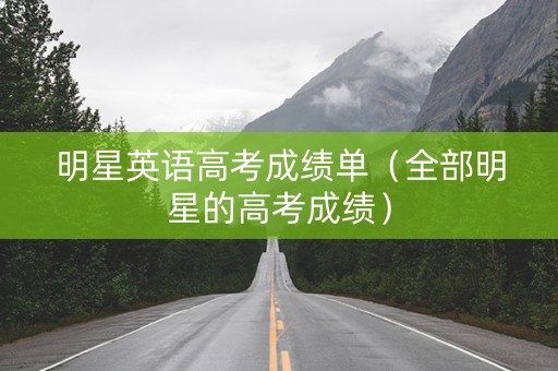 明星英语高考成绩单（全部明星的高考成绩）
