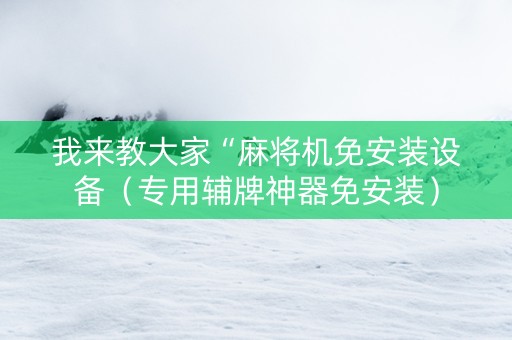 我来教大家“麻将机免安装设备（专用辅牌神器免安装）