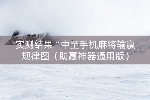 实测结果“中至手机麻将输赢规律图（助赢神器通用版）