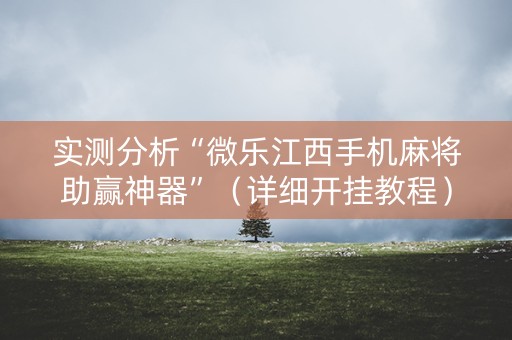 实测分析“微乐江西手机麻将助赢神器”（详细开挂教程）-哔哩哔哩