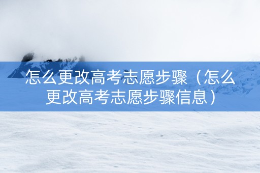 怎么更改高考志愿步骤（怎么更改高考志愿步骤信息）