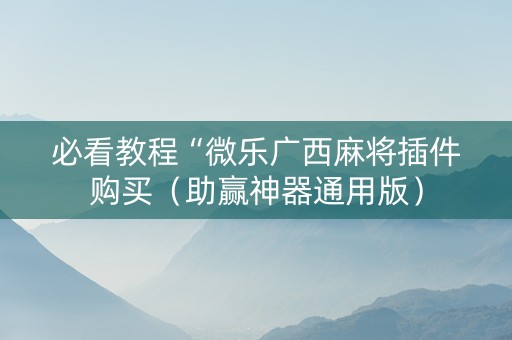 必看教程“微乐广西麻将插件购买（助赢神器通用版）