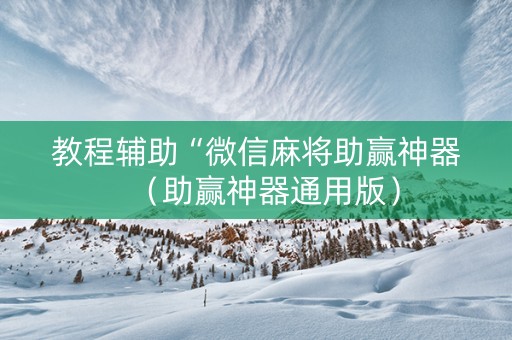 教程辅助“微信麻将助赢神器（助赢神器通用版）