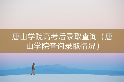 唐山学院高考后录取查询（唐山学院查询录取情况）