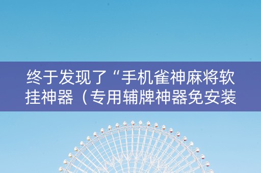 终于发现了“手机雀神麻将软挂神器（专用辅牌神器免安装）