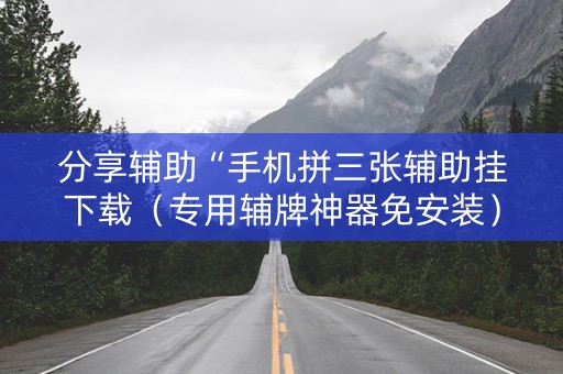 分享辅助“手机拼三张辅助挂下载（专用辅牌神器免安装）