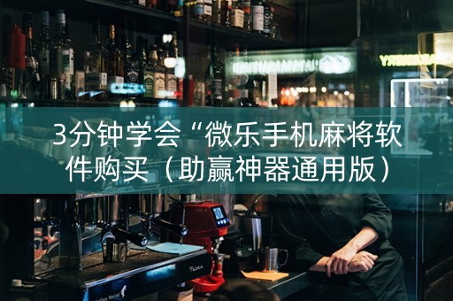 3分钟学会“微乐手机麻将软件购买（助赢神器通用版）