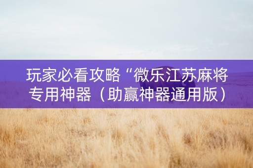 玩家必看攻略“微乐江苏麻将专用神器（助赢神器通用版）
