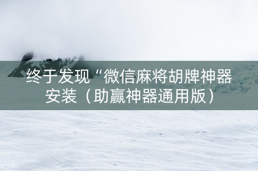 终于发现“微信麻将胡牌神器安装（助赢神器通用版）