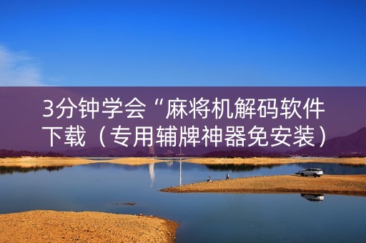 3分钟学会“麻将机解码软件下载（专用辅牌神器免安装）