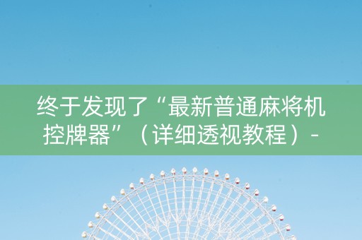 终于发现了“最新普通麻将机控牌器”（详细透视教程）-哔哩哔哩