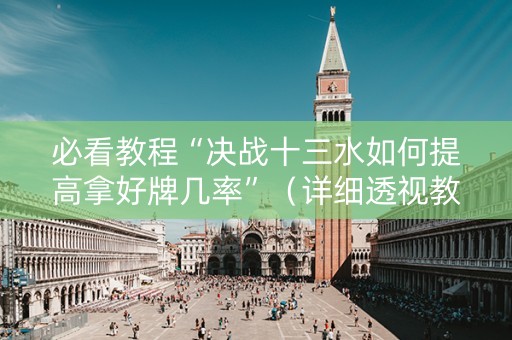 必看教程“决战十三水如何提高拿好牌几率”（详细透视教程）-哔哩哔哩