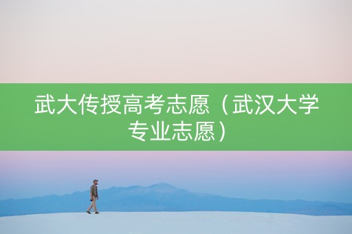 武大传授高考志愿（武汉大学专业志愿）