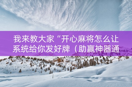 我来教大家“开心麻将怎么让系统给你发好牌（助赢神器通用版）