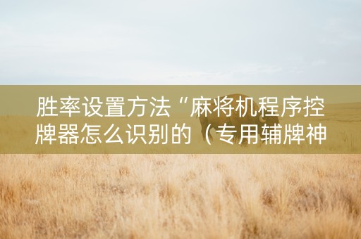 胜率设置方法“麻将机程序控牌器怎么识别的（专用辅牌神器免安装）