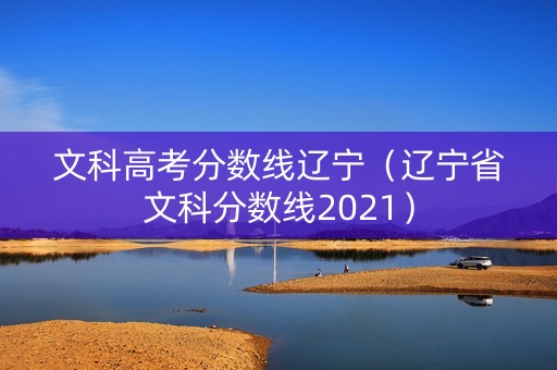 文科高考分数线辽宁（辽宁省文科分数线2021）