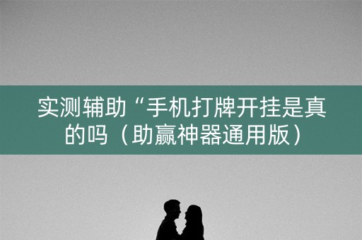 实测辅助“手机打牌开挂是真的吗（助赢神器通用版）