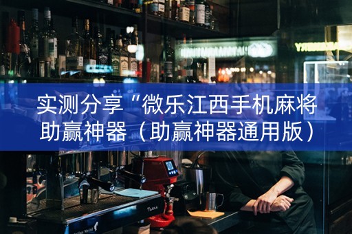 实测分享“微乐江西手机麻将助赢神器（助赢神器通用版）