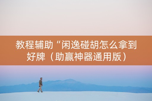 教程辅助“闲逸碰胡怎么拿到好牌（助赢神器通用版）