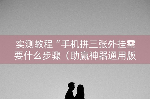 实测教程“手机拼三张外挂需要什么步骤（助赢神器通用版）