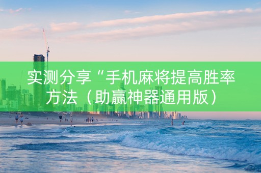 实测分享“手机麻将提高胜率方法（助赢神器通用版）