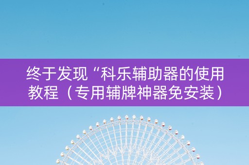 终于发现“科乐辅助器的使用教程（专用辅牌神器免安装）