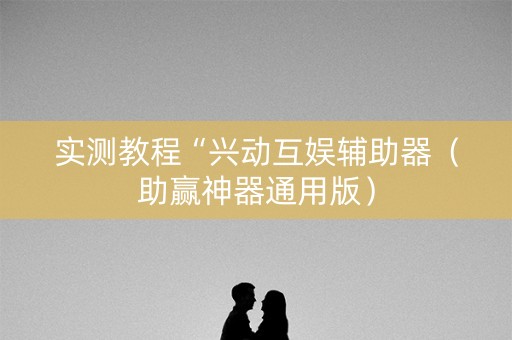 实测教程“兴动互娱辅助器（助赢神器通用版）